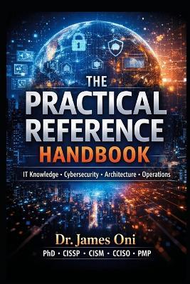 THE PRACTICAL REFERENCE HANDBOOK-T Knowledge - Cybersecurity - Architecture - Operations - James Oni - cover