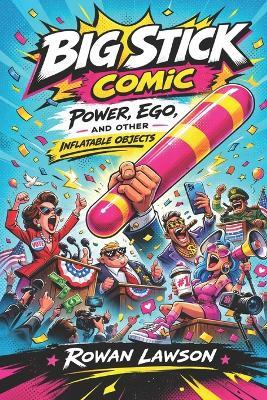 Big Stick Comic by Rowan Lawson: Power, Ego, and Other Inflatable Objects - Rowan Lawson - cover