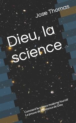 Dieu, la science: Comment la science moderne fournit La preuve de l'existence de Dieu - Jose Thomas - cover