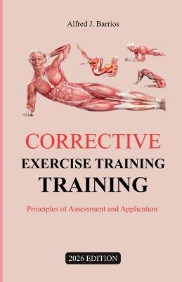 Corrective Exercise Training 2026 Edition: Principles of Assessment and Application - Alfred J Barrios - cover