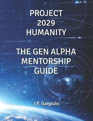 Project 2029 Humanity: The Gen Alpha Mentorship Guide - J P Gargiulo - cover