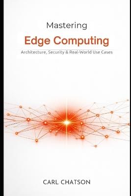 Mastering Edge Computing: Architecture, Security & Real-World Use Cases - Carl Chatson - cover