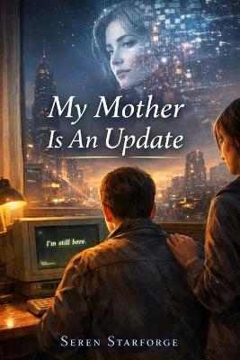 My Mother is an Update: When the Dead Remember What the Living Tried to Forget - Seren Starforge - cover
