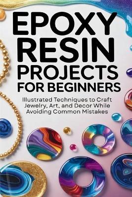 Epoxy Resin Projects for Beginners: Illustrated Techniques to Craft Jewelry, Art, and Décor While Avoiding Common Mistakes - Ferris Fletcher - cover