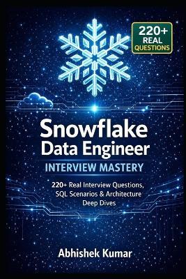 Snowflake Data Engineer Interview Mastery: 220+ Real Interview Questions, SQL Scenarios & Architecture Deep Dives - Abhishek Kumar - cover