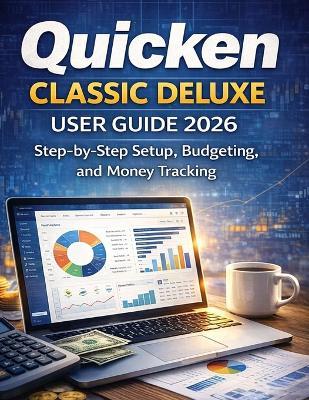 Quicken Classic Deluxe User Guide 2026: Step-by-Step Setup, Budgeting, and Money Tracking - Markus Kohler - cover
