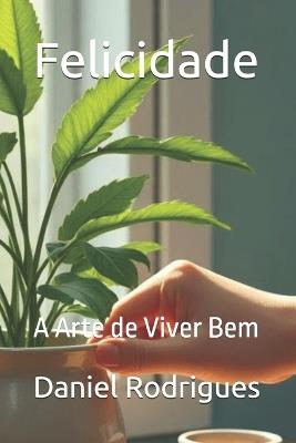 Felicidade: A Arte de Viver Bem - Daniel Rodrigues - cover