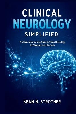 Clinical Neurology Simplified: A Clear, Step-by-Step Guide to Clinical Neurology for Students and Clinicians - Sean B Strother - cover