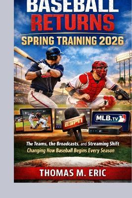 Baseball Returns: SPRING TRAINING 2026: The Teams, the Broadcasts, and the Streaming Shift Changing How Baseball Begins Every Season - Thomas M Eric - cover