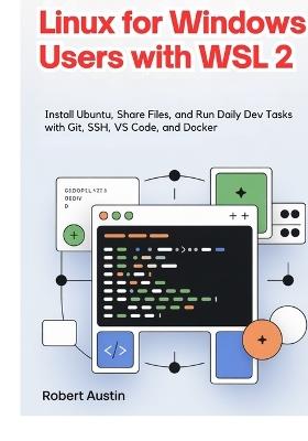 Linux for Windows Users with WSL 2: Install Ubuntu, Share Files, and Run Daily Dev Tasks with Git, SSH, VS Code, and Docker - Robert Austin - cover