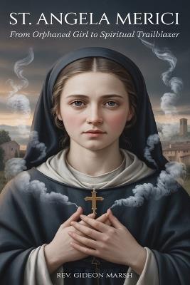 St. Angela Merici: From Orphaned Girl to Spiritual Trailblazer. - Gideon Marsh - cover