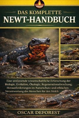 Das Komplette Newt-Handbuch: Eine umfassende wissenschaftliche Erforschung der Biologie, Evolution, Ökologie, Regenerationsforschung, Herausforderungen im Naturschutz und ethischen Verantwortung des Menschen für den Molch - Oscar DeForest - cover