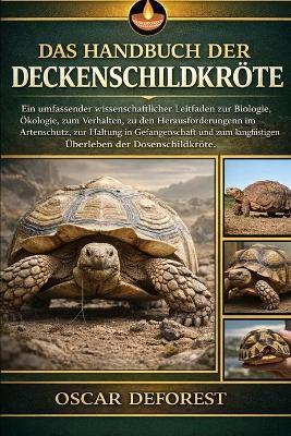 Das Handbuch Der Deckenschildkröte: Ein umfassender wissenschaftlicher Leitfaden zur Biologie, Ökologie, zum Verhalten, zu den Herausforderungen im Artenschutz, zur Haltung in Gefangenschaft und zum langfristigen Überleben der Dosenschildkröte. - Oscar DeForest - cover