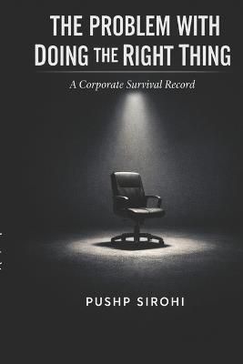 The Problem With Doing the Right Thing: A Corporate Survival Record - Pushp Sirohi - cover