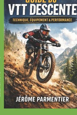 Guide du VTT Descente: Le Manuel Complet pour Progresser, S'Équiper et Performer en Downhill - Jerome Parmentier - cover