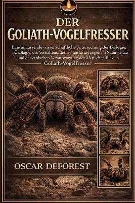 Der Goliath-Vogelesser: Eine umfassende wissenschaftliche Untersuchung der Biologie, Ökologie, des Verhaltens, der Herausforderungen im Naturschutz und der ethischen Verantwortung des Menschen für den Goliath-Vogelfresser - Oscar DeForest - cover