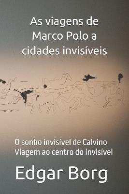 As viagens de Marco Polo a cidades invisíveis: O sonho invisível de Calvino Viagem ao centro do invisível - Edgar Borg - cover
