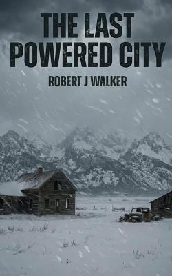 The Last Powered City: An EMP Post Apocalypse Prepper Survival Thriller - Robert J Walker - cover