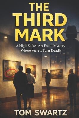 The Third Mark: A High-Stakes Art Fraud Mystery Where Secrets Turn Deadly - Tom Swartz - cover