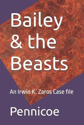 Bailey & the Beasts: An Irwin K. Zaros Case file - Pennicoe - cover