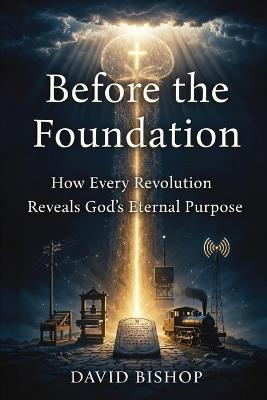 Before the Foundation: How Every Revolution Reveals God's Eternal Purpose - David Bishop - cover