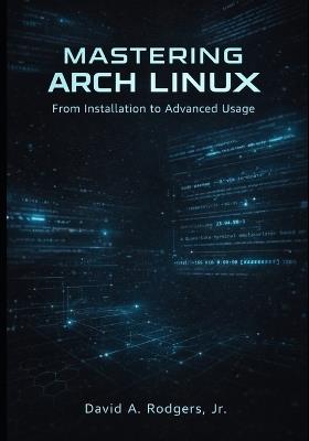 Mastering Arch Linux: From Installation to Advanced Usage - David A Rodgers - cover