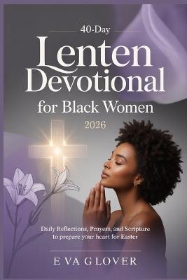 40-Day Lenten Devotional for Black Women 2026: Daily Reflections, Prayers, and Scripture to Prepare Your Heart for Easter - Eva Glover - cover