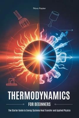 Thermodynamics for Beginners: The Starter Guide to Energy Systems Heat Transfer and Applied Physics - Nova Keyton - cover