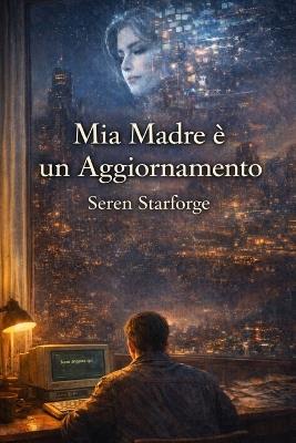 Mia Madre è un Aggiornamento: Quando i morti ricordano ciò che i vivi hanno cercato di dimenticare - Seren Starforge - cover