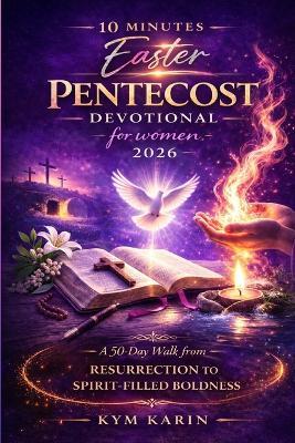 10 minutes Easter pentecost devotional for women 2026: A 50 day walk from resurrection to spirit-filled boldness - Kym Karin - cover