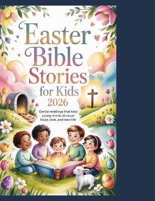 Easter Bible Stories for Kids 2026: Gentle Retellings That Help Young Minds Discover Hope, Love, and New Life - Sarah Mitchell - cover