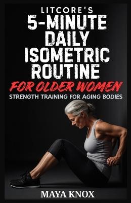 Litcore's 5-Minute Daily Isometric Routine for Older Women: Strength Training for Aging Bodies - Maya Knox - cover