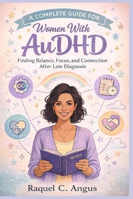 A Complete Guide For Women With Audhd: Finding Balance, Focus, and Connection After Late Diagnosis - Raquel C Angus - cover