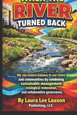 When the River Turned Back: We can restore balance to our rivers and communities by combining sustainable management, ecological restoration, and collaborative governance. - Laura Lee - cover