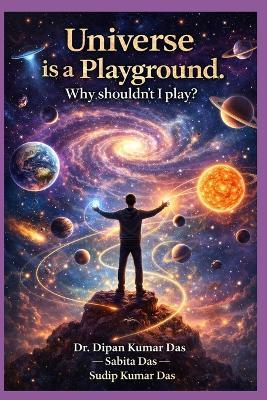 Universe Is a Playground. Why Shouldn't I Play? - Sabita Das,Sudip Kumar Das,Dipan Kumar Das - cover