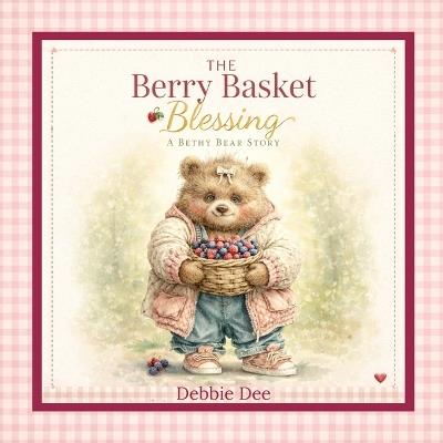The Berry Basket Blessing: A Bethy Bear Story - Debbie Dee - cover
