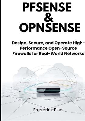 pfSense & OPNsense: Design, Secure, and Operate High-Performance Open-Source Firewalls for Real-World Networks - Frederick Plies - cover