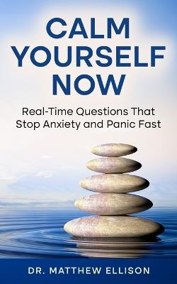 Calm Yourself Now: Real-Time Questions That Stop Anxiety and Panic Fast - Matthew Ellison - cover