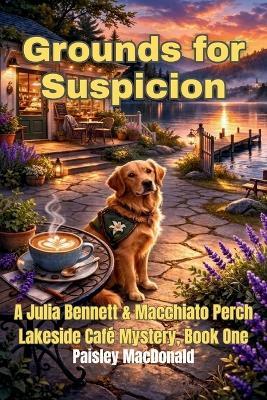 Grounds for Suspicion: A Small-Town Cozy Mystery of Coffee, Courage, and a Dog Who Knows - Paisley MacDonald - cover