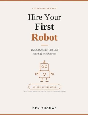 Hire Your First Robot: Build AI Agents That Run Your Life And Business - Ben Thomas - cover