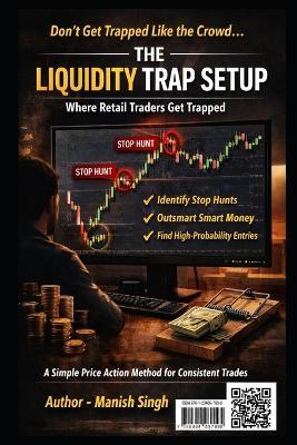 The Liquidity Trap Setup: Where Retail Traders Get Trapped: A Simple Price Action Method to Identify Stop Hunts, Smart Money Moves, and High-Probability Entries - Manish Singh - cover