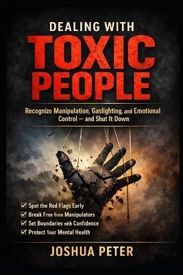 Dealing With Toxic People: Recognize Manipulation, Gaslighting, and Emotional Control and Shut It Down - Joshua Peter - cover
