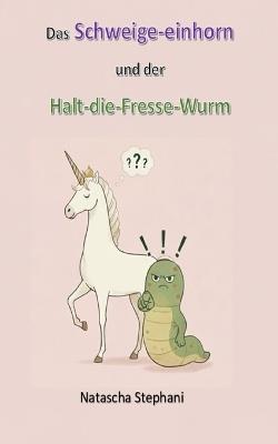 Das Schweige-einhorn und der Halt-die-Fresse-Wurm - Natascha Stephani - cover