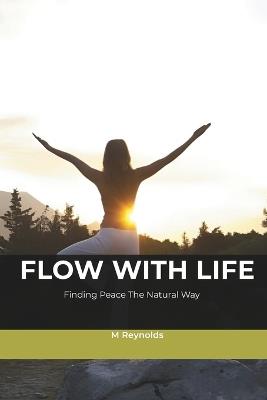 Flow With Life: Finding Peace The Natural Way - M Reynolds - cover