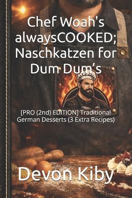 Chef Woah's alwaysCOOKED; Naschkatzen for Dum Dum's: [PRO (2nd) EDITION] Traditional German Desserts (3 Extra Recipes) - Devon Kiby - cover