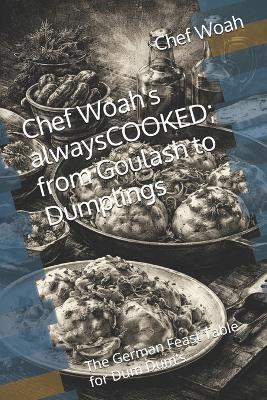 Chef Woah's alwaysCOOKED; from Goulash to Dumplings: The German Feast Table for Dum Dum's - Chef Woah - cover