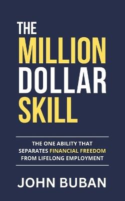The Million-Dollar Skill: The One Ability That Separates Financial Freedom from Lifelong Employment - John Buban - cover