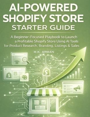 AI-Powered Shopify Store Starter Guide: A Beginner-Focused Playbook to Launch a Profitable Shopify Store Using AI Tools for Product Research, Branding, Listings, and Sales - M K Arman - cover