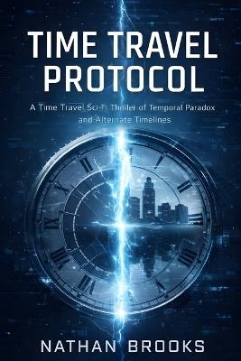 Time Travel Protocol: A Time Travel Sci-Fi Thriller of Temporal Paradox and Alternate Timelines - Nathan Brooks - cover