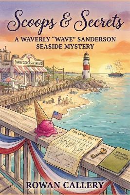 Scoops & Secrets: A Waverly "Wave" Sanderson Seaside Mystery (A Coastal Ice Cream Shop Murder with Fireworks, Tide Charts, and Small-Town Secrets) - Rowan Callery - cover